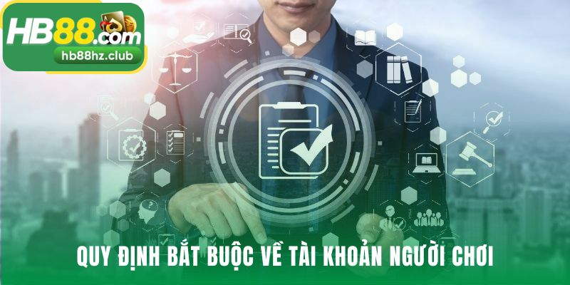 Quy định tài khoản người chơi là bộ quy tắc vận hành toàn diện