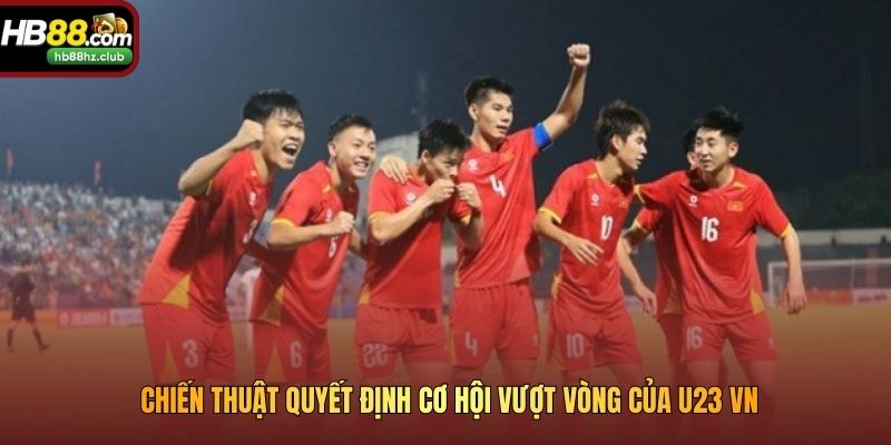 Chiến thuật quyết định cơ hội vượt vòng của U23 VN