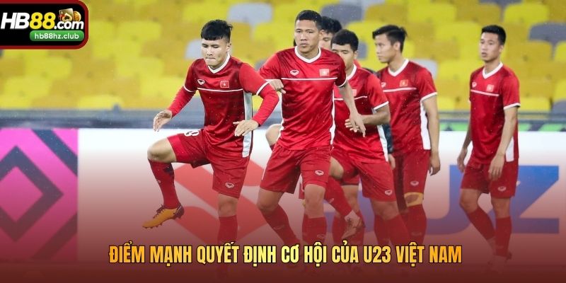 Điểm mạnh quyết định cơ hội của U23 Việt Nam