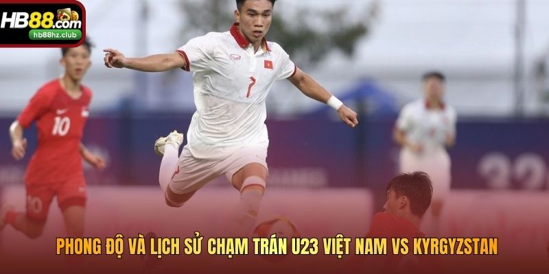 Phong độ và lịch sử chạm trán U23 Việt Nam vs Kyrgyzstan